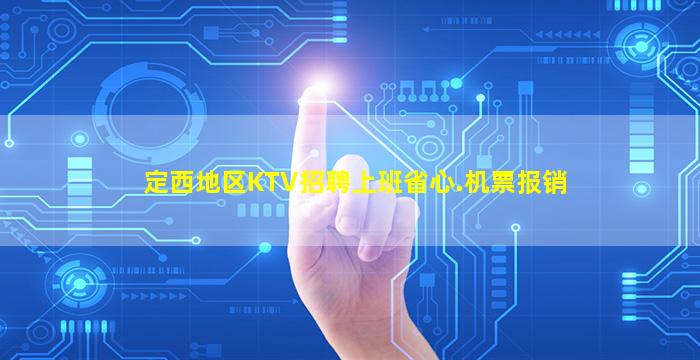 定西地区KTV招聘上班省心.机票报销